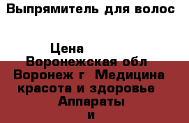 Выпрямитель для волос › Цена ­ 1 000 - Воронежская обл., Воронеж г. Медицина, красота и здоровье » Аппараты и тренажеры   